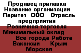 Продавец прилавка › Название организации ­ Паритет, ООО › Отрасль предприятия ­ Розничная торговля › Минимальный оклад ­ 25 000 - Все города Работа » Вакансии   . Крым,Морская